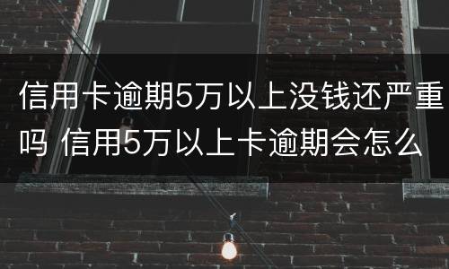 信用卡逾期5万以上没钱还严重吗 信用5万以上卡逾期会怎么样