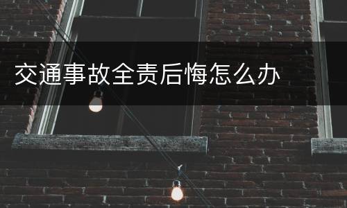交通事故全责后悔怎么办