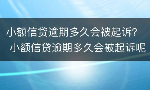 小额信贷逾期多久会被起诉？ 小额信贷逾期多久会被起诉呢