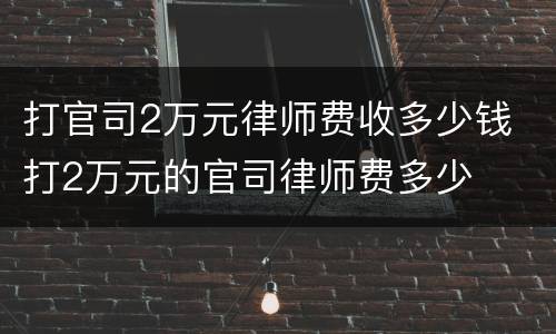 打官司2万元律师费收多少钱 打2万元的官司律师费多少
