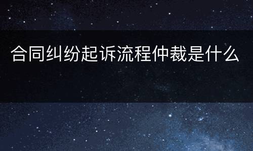 合同纠纷起诉流程仲裁是什么