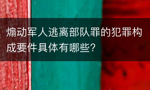煽动军人逃离部队罪的犯罪构成要件具体有哪些?