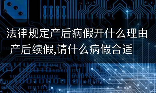 法律规定产后病假开什么理由 产后续假,请什么病假合适