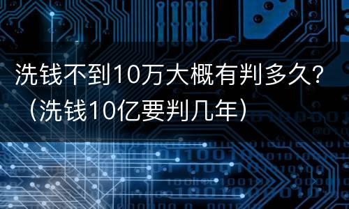 洗钱不到10万大概有判多久？（洗钱10亿要判几年）