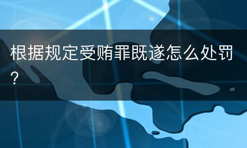 根据规定受贿罪既遂怎么处罚?
