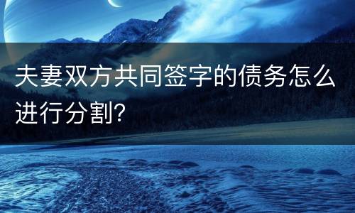 夫妻双方共同签字的债务怎么进行分割？
