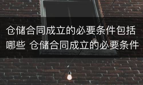 仓储合同成立的必要条件包括哪些 仓储合同成立的必要条件包括哪些方面