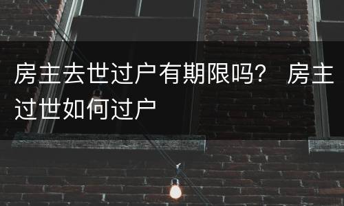 房主去世过户有期限吗？ 房主过世如何过户