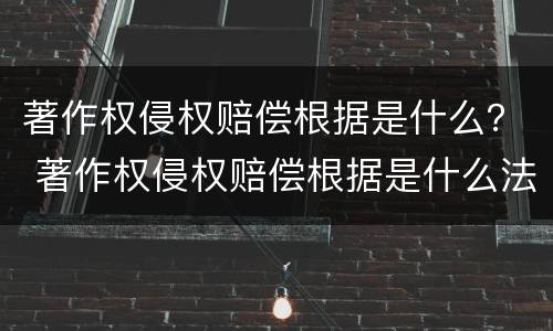 著作权侵权赔偿根据是什么？ 著作权侵权赔偿根据是什么法律规定