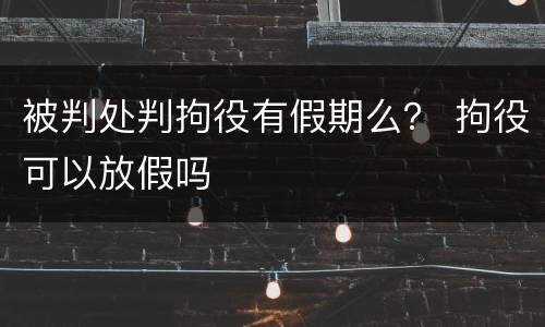 被判处判拘役有假期么？ 拘役可以放假吗