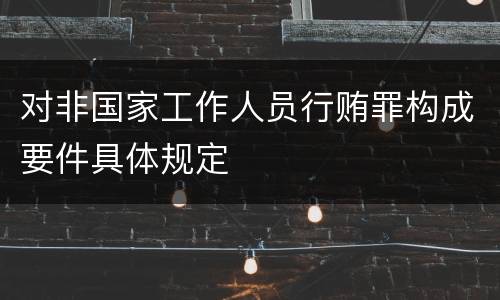 对非国家工作人员行贿罪构成要件具体规定