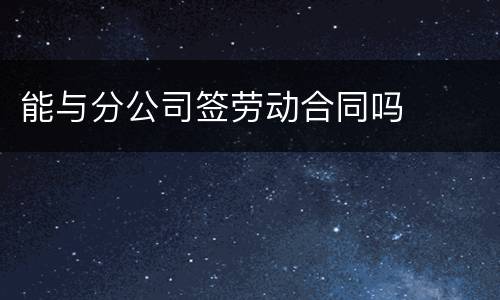 能与分公司签劳动合同吗