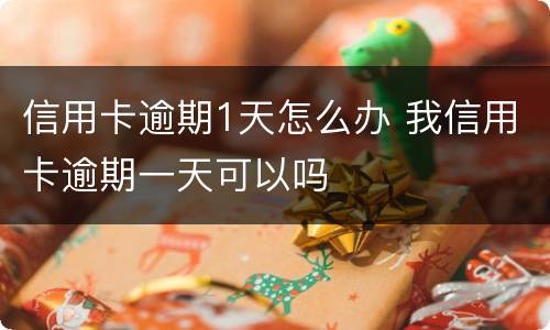 信用卡逾期1天怎么办 我信用卡逾期一天可以吗