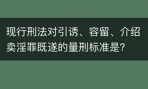 现行刑法对引诱、容留、介绍卖淫罪既遂的量刑标准是？