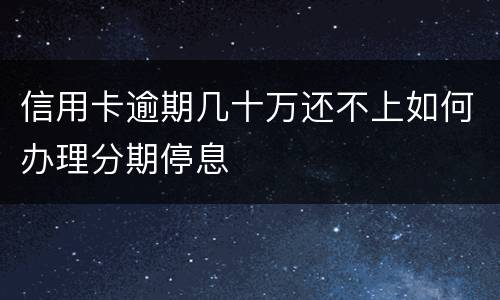 信用卡逾期几十万还不上如何办理分期停息