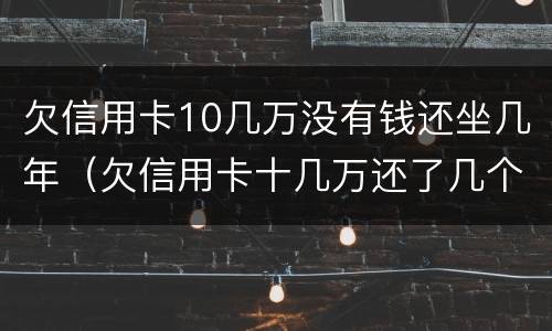 欠信用卡10几万没有钱还坐几年（欠信用卡十几万还了几个月然后没有还了）