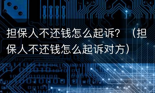 担保人不还钱怎么起诉？（担保人不还钱怎么起诉对方）