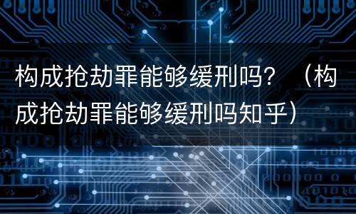 构成抢劫罪能够缓刑吗？（构成抢劫罪能够缓刑吗知乎）