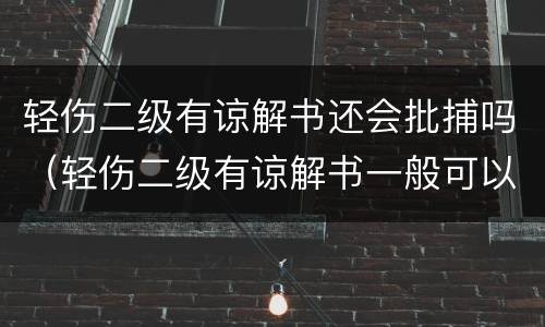轻伤二级有谅解书还会批捕吗（轻伤二级有谅解书一般可以判多久）