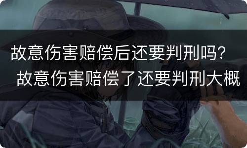 故意伤害赔偿后还要判刑吗？ 故意伤害赔偿了还要判刑大概多久