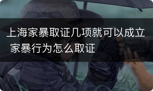 上海家暴取证几项就可以成立 家暴行为怎么取证