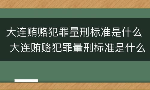 大连贿赂犯罪量刑标准是什么 大连贿赂犯罪量刑标准是什么