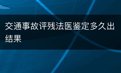 交通事故评残法医鉴定多久出结果