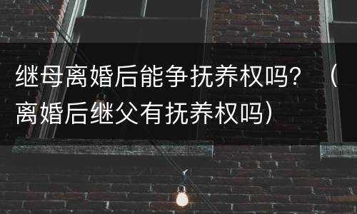 继母离婚后能争抚养权吗？（离婚后继父有抚养权吗）