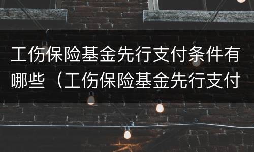 工伤保险基金先行支付条件有哪些（工伤保险基金先行支付的条件）