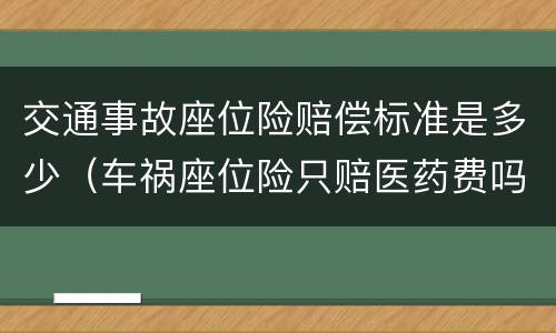 交通事故座位险赔偿标准是多少（车祸座位险只赔医药费吗）