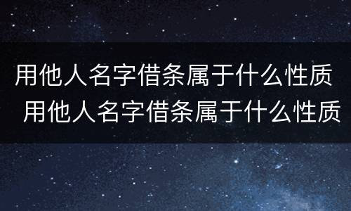 用他人名字借条属于什么性质 用他人名字借条属于什么性质的债务