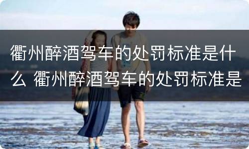 衢州醉酒驾车的处罚标准是什么 衢州醉酒驾车的处罚标准是什么样的