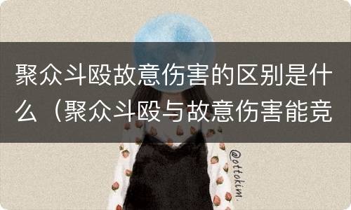 聚众斗殴故意伤害的区别是什么（聚众斗殴与故意伤害能竞合吗）