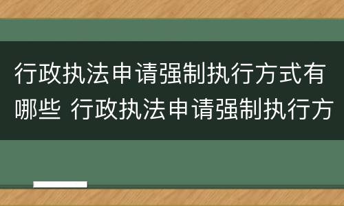行政执法申请强制执行方式有哪些 行政执法申请强制执行方式有哪些类型