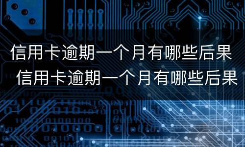 信用卡逾期一个月有哪些后果 信用卡逾期一个月有哪些后果严重