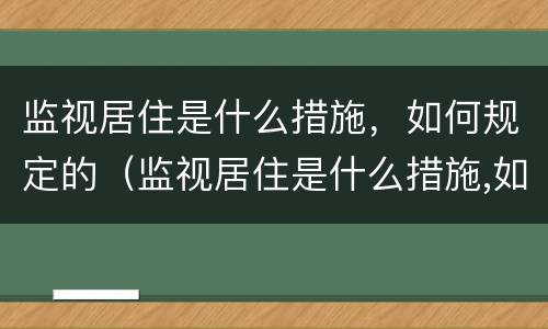 监视居住是什么措施，如何规定的（监视居住是什么措施,如何规定的呢）