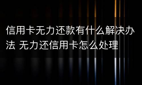 信用卡无力还款有什么解决办法 无力还信用卡怎么处理