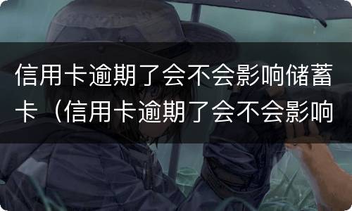 信用卡逾期了会不会影响储蓄卡（信用卡逾期了会不会影响储蓄卡额度）