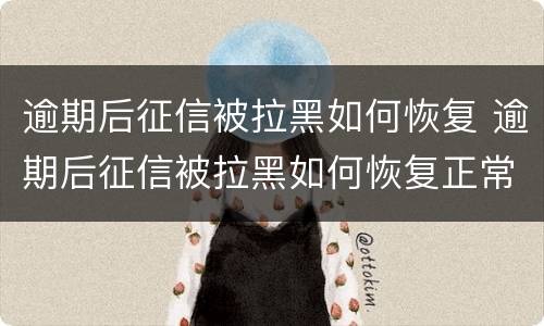 逾期后征信被拉黑如何恢复 逾期后征信被拉黑如何恢复正常