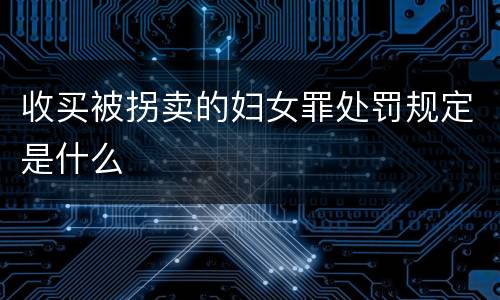 收买被拐卖的妇女罪处罚规定是什么