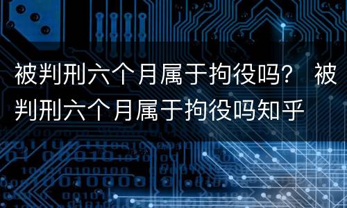 被判刑六个月属于拘役吗？ 被判刑六个月属于拘役吗知乎