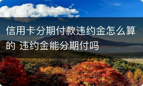 信用卡分期付款违约金怎么算的 违约金能分期付吗