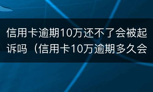 信用卡逾期10万还不了会被起诉吗（信用卡10万逾期多久会被起诉）