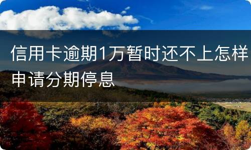 信用卡逾期1万暂时还不上怎样申请分期停息