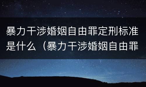 暴力干涉婚姻自由罪定刑标准是什么（暴力干涉婚姻自由罪量刑）