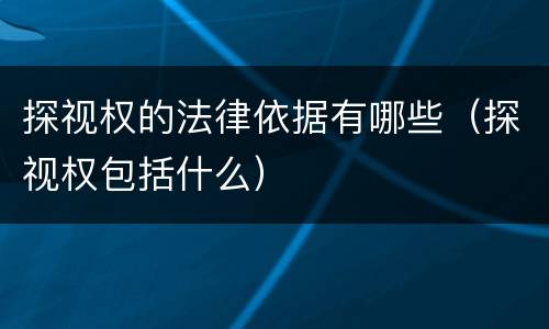 探视权的法律依据有哪些（探视权包括什么）
