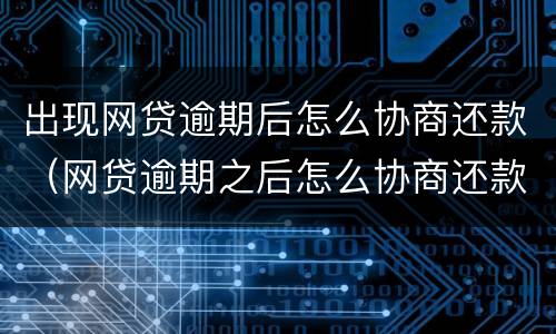 出现网贷逾期后怎么协商还款（网贷逾期之后怎么协商还款）
