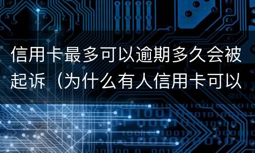 信用卡最多可以逾期多久会被起诉（为什么有人信用卡可以逾期几年不被起诉）
