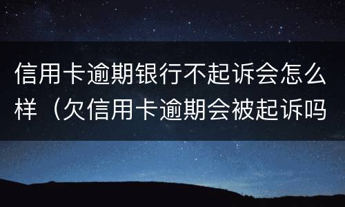 信用卡逾期银行不起诉会怎么样（欠信用卡逾期会被起诉吗）