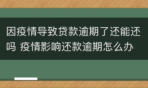 因疫情导致贷款逾期了还能还吗 疫情影响还款逾期怎么办